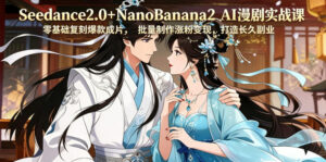 Seedance2.0+NanoBanana2 AI漫剧实战课，零基础复刻爆款成片涨粉变现，打造长久副业收益-宝藏屋创业网