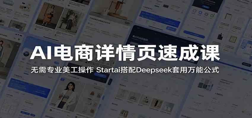 AI电商详情页速成课：无需专业美工操作，Startai搭配Deepseek套用万能公式-宝藏屋创业网