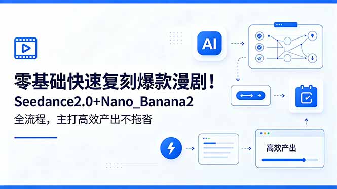 零基础快速复刻爆款漫剧！Seedance2.0+Nano_Banana2全流程，主打高效产出不拖沓-宝藏屋创业网