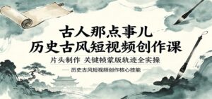 古人那点事儿历史古风短视频创作课，片头制作，关键帧蒙版轨迹全实操-宝藏屋创业网