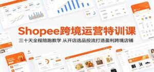 Shopee跨境运营特训课:三十天全程陪跑教学,从开店选品投流打造盈利跨境店铺-宝藏屋创业网