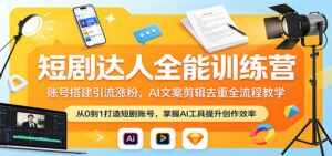 短剧达人全能训练营：账号搭建引流涨粉，AI 文案剪辑去重全流程教学-宝藏屋创业网