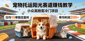 宠物托运阳光赛道賺钱教学,小众高刚需冷门项目,日均10单稳定盈利,单均利润200+-宝藏屋创业网
