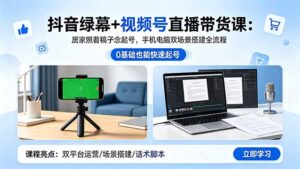 抖音绿幕+视频号直播带货课：居家照着稿子念起号，手机电脑双场景搭建全流程-宝藏屋创业网