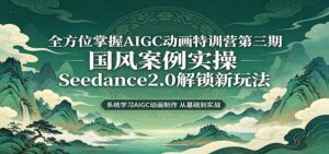 零基础AIGC动画精通第三期：国风案例实操，Seedance2.0解锁新玩法-宝藏屋创业网