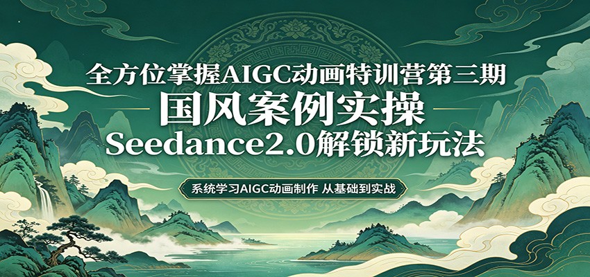 零基础AIGC动画精通第三期：国风案例实操，Seedance2.0解锁新玩法-宝藏屋创业网