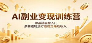 AI副业变现训练营：零基础轻松入门，多赛道玩法打造稳定睡后收入-宝藏屋创业网