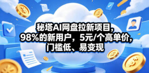 秘塔AI网盘拉新项目，98％的新用户，5元/个高单价，门槛低、易变现-宝藏屋创业网