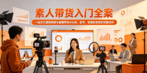 素人带货入门全案,一站式打通短视频与直播带货从认知、起号、实操到变现的完整闭环-宝藏屋创业网