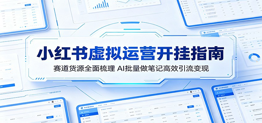 小红书虚拟运营开挂指南：赛道货源全面梳理，AI批量做笔记高效引流变现-宝藏屋创业网