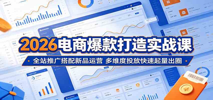 2026电商爆款打造实战课：全站推广搭配新品运营，多维度投放快速起量出圈-宝藏屋创业网