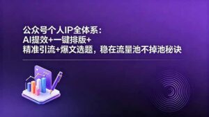 公众号个人IP全体系:AI提效+一键排版+精准引流+爆文选题,稳在流量池不掉池秘诀-宝藏屋创业网