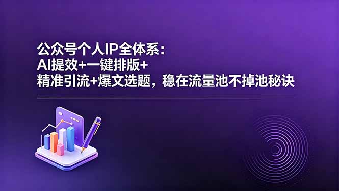 公众号个人IP全体系：AI提效+一键排版+精准引流+爆文选题，稳在流量池不掉池秘诀-宝藏屋创业网