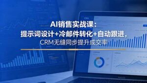 AI销售实战课:提示词设计+冷邮件转化+自动跟进,CRM无缝同步提升成交率-宝藏屋创业网