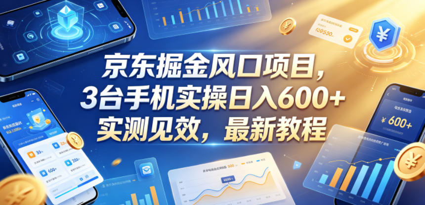 京东掘金风口项目，3台手机实操日入600+，实测见效，最新教程【揭秘】-宝藏屋创业网