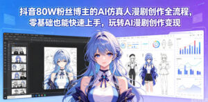 抖音80W粉丝博主的AI仿真人漫剧创作全流程,零基础也能快速上手,玩转AI漫剧创作变现-宝藏屋创业网