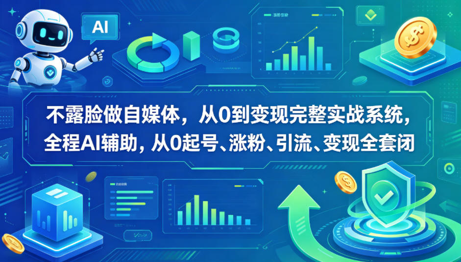 不露脸做自媒体，从0到变现完整实战系统，全程AI辅助，从0起号、涨粉、引流、变现全套闭环-宝藏屋创业网