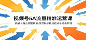 视频号5A流量精准运营课:拆解人群分层逻辑,微信豆科学投流低成本抢占红利-宝藏屋创业网