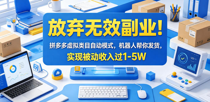 放弃无效副业！拼多多虚拟类目自动模式，机器人帮你发货，实现被动收入过1-5W【揭秘】-宝藏屋创业网
