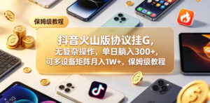 抖音火山版协议挂G，无复杂操作，单日躺入300+，可多设备矩阵月入1W+，保姆级教程【揭秘】-宝藏屋创业网