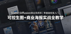 Stable Diffusion商业系统班｜零基础安装入门，可控生图+商业海报实战全教学-宝藏屋创业网