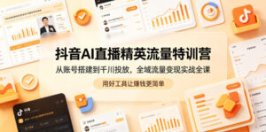 抖音AI直播精英流量特训营,从账号搭建到千川投放,全域流量变现实战全课,用好工具让賺钱更简单-宝藏屋创业网