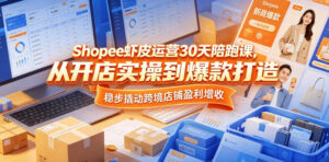 Shopee虾皮运营30天陪跑课，从开店实操到爆款打造，稳步撬动跨境店铺盈利增收-宝藏屋创业网
