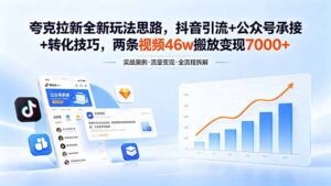 夸克拉新全新玩法思路，抖音引流+公众号承接+转化技巧，两条视频46w搬放 变现7000+-宝藏屋创业网