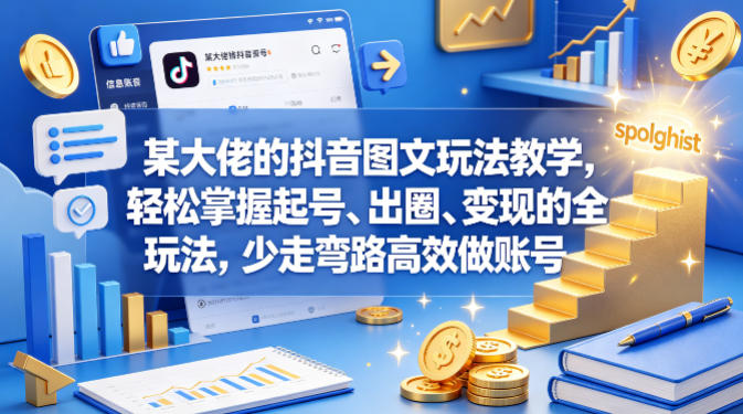 某大佬的抖音图文玩法教学，轻松掌握起号、出圈、变现的全套玩法，少走弯路高效做账号-宝藏屋创业网