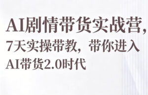 AI剧情带货实战营，7天实操带教，带你进入AI带货2.0时代-宝藏屋创业网