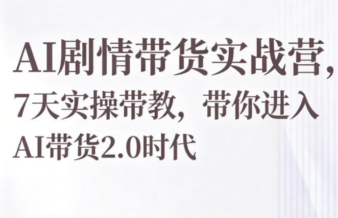 AI剧情带货实战营，7天实操带教，带你进入AI带货2.0时代-宝藏屋创业网