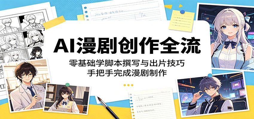 AI漫剧创作全流程：零基础学脚本撰写与出片技巧，手把手完成漫剧制作-宝藏屋创业网