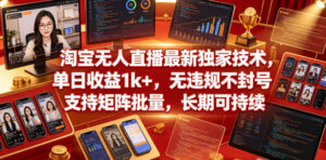 淘宝无人直播最新独家技术，单日收益1k+，无违规不封号，支持矩阵批量，长期可持续【揭秘】-宝藏屋创业网