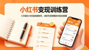 小红书变现训练营：三天超9小时高密度教学，0粉开店到爆款内容全拆解-宝藏屋创业网