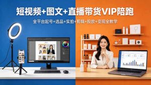 短视频+图文+直播带货VIP陪跑，全平台起号+选品+实拍+剪辑+投放+变现全教学-宝藏屋创业网