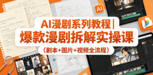 AI漫剧系列教程|爆款漫剧拆解实操课(剧本+图片+视频全流程)-宝藏屋创业网