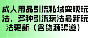 成人用品引流私域变现玩法，多种引流玩法最新玩法，操作简单（含货源渠道）-宝藏屋创业网