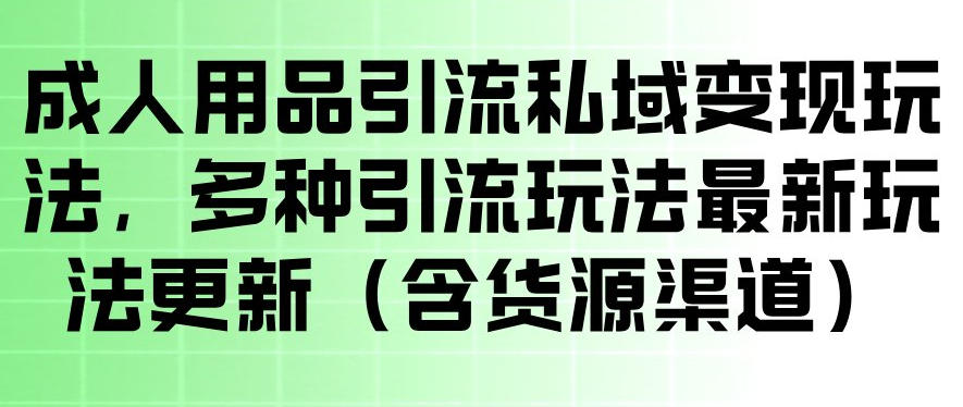 成人用品引流私域变现玩法，多种引流玩法最新玩法，操作简单（含货源渠道）-宝藏屋创业网