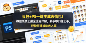 豆包+PS一键生成表情包!微信表情上架全流程详解,新手零门槛上手,轻松搭建被动收入渠道-宝藏屋创业网