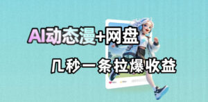最新AI动态漫+网盘,AI赋能网盘拉新,几秒一条拉爆收益-宝藏屋创业网