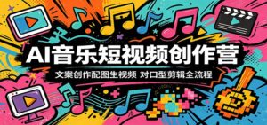 AI音乐短视频创作营：文案创作配图生视频，对口型剪辑全流程-宝藏屋创业网