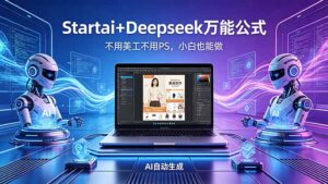 AI自动做电商详情页：Startai+Deepseek万能公式，不用美工不用PS，小白也能做-宝藏屋创业网