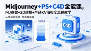 Midjourney+PS+C4D全能课，MJ参数+3D建模+产品KV海报全流程教学-宝藏屋创业网