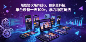 短剧协议矩阵挂G，独家黑科技，单台设备一天100+，暴力稳定玩法【揭秘】-宝藏屋创业网