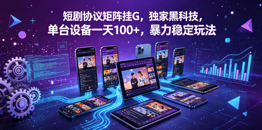 短剧协议矩阵挂G，独家黑科技，单台设备一天100+，暴力稳定玩法【揭秘】-宝藏屋创业网
