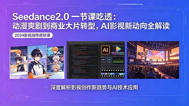 Seedance2.0一节课吃透：动漫爽剧到商业大片转型，AI影视新动向全解读-宝藏屋创业网
