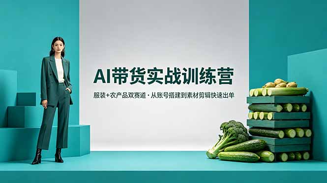AI带货实战训练营，服装+农产品双赛道，从账号搭建到素材剪辑快速出单-宝藏屋创业网