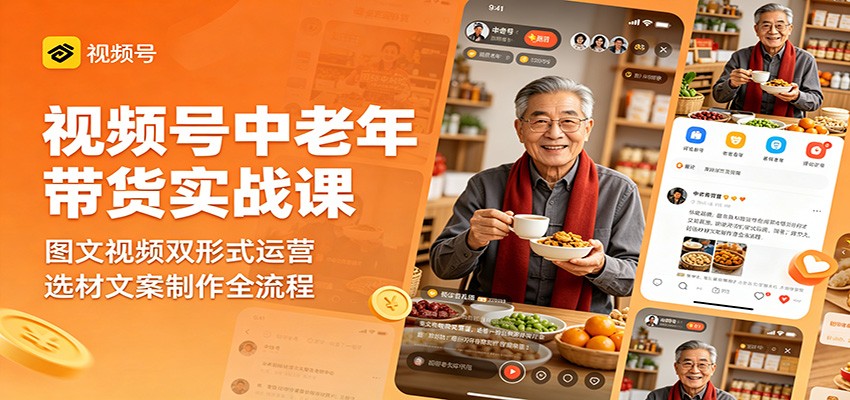 视频号中老年带货实战课：图文视频双形式运营，选材文案制作全流程-宝藏屋创业网