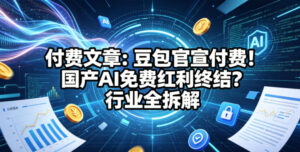 付费文章：豆包官宣付费！国产AI免费红利终结？行业全拆解-宝藏屋创业网
