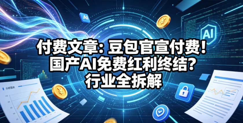 付费文章：豆包官宣付费！国产AI免费红利终结？行业全拆解-宝藏屋创业网